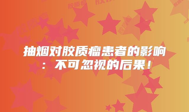 抽烟对胶质瘤患者的影响：不可忽视的后果！