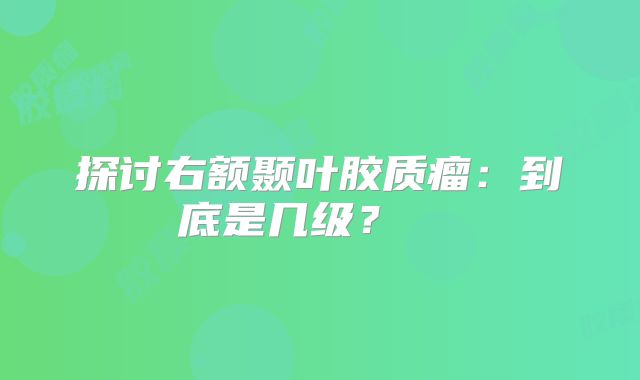 探讨右额颞叶胶质瘤：到底是几级？  