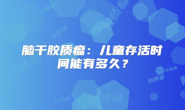 脑干胶质瘤：儿童存活时间能有多久？