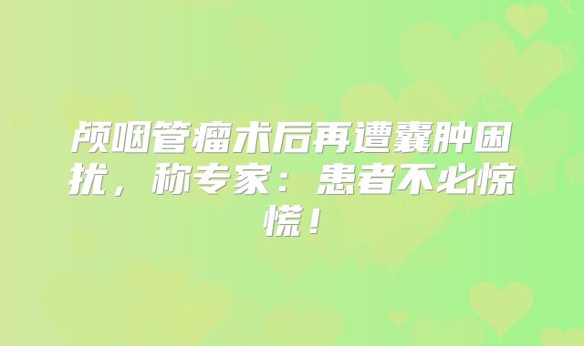 颅咽管瘤术后再遭囊肿困扰，称专家：患者不必惊慌！