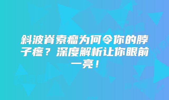 斜波脊索瘤为何令你的脖子疼？深度解析让你眼前一亮！