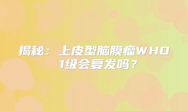 揭秘：上皮型脑膜瘤WHO 1级会复发吗？