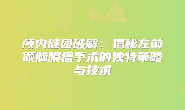 颅内谜团破解：揭秘左前额脑膜瘤手术的独特策略与技术