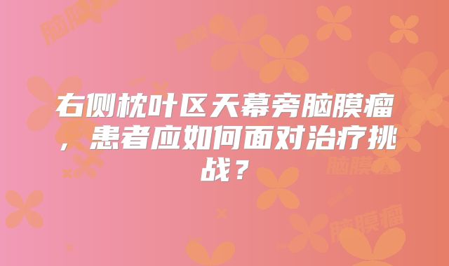 右侧枕叶区天幕旁脑膜瘤，患者应如何面对治疗挑战？
