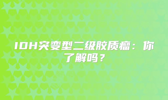 IDH突变型二级胶质瘤：你了解吗？