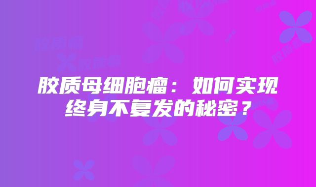 胶质母细胞瘤：如何实现终身不复发的秘密？