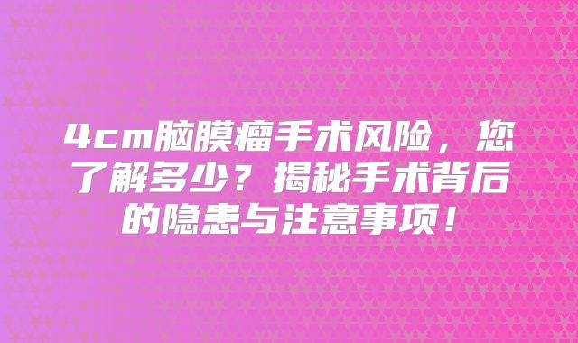 4cm脑膜瘤手术风险，您了解多少？揭秘手术背后的隐患与注意事项！