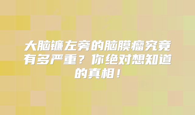 大脑镰左旁的脑膜瘤究竟有多严重？你绝对想知道的真相！