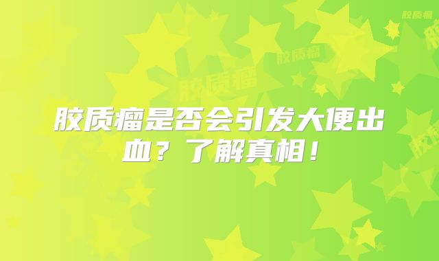 胶质瘤是否会引发大便出血？了解真相！