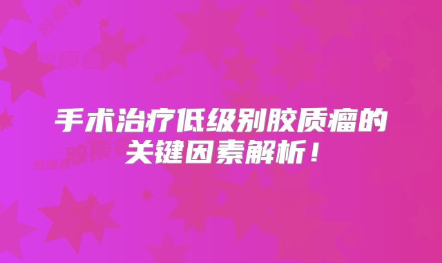 手术治疗低级别胶质瘤的关键因素解析！