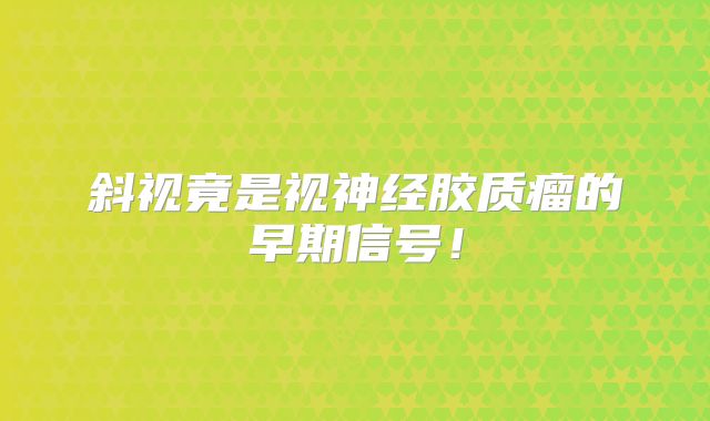 斜视竟是视神经胶质瘤的早期信号！