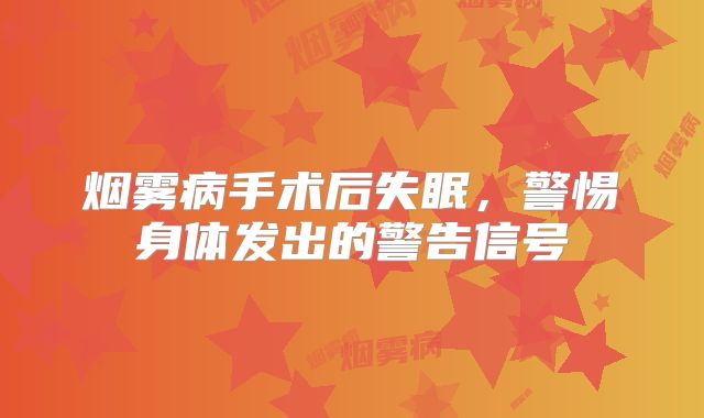 烟雾病手术后失眠，警惕身体发出的警告信号