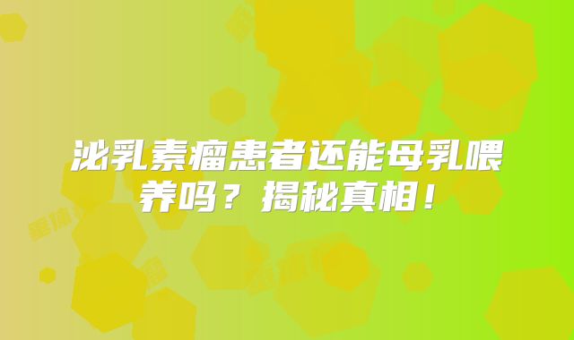 泌乳素瘤患者还能母乳喂养吗？揭秘真相！