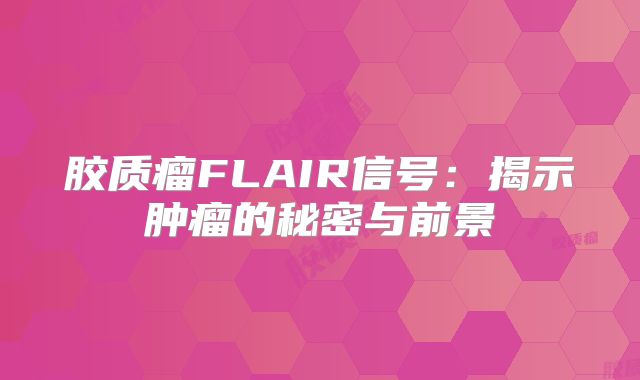 胶质瘤FLAIR信号：揭示肿瘤的秘密与前景