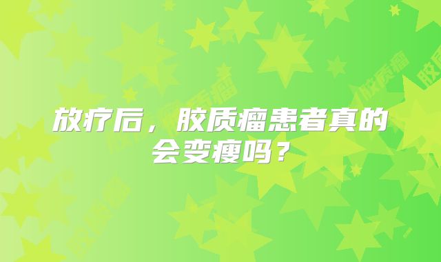 放疗后，胶质瘤患者真的会变瘦吗？