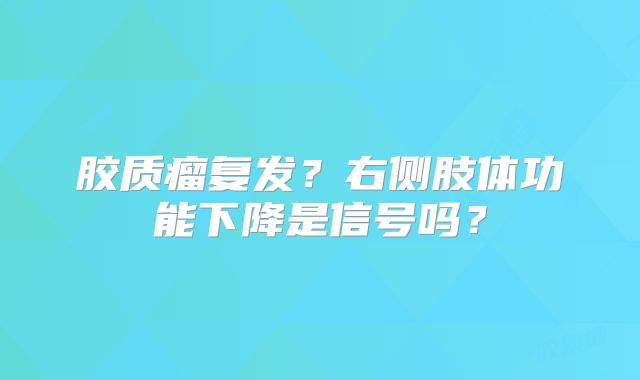 胶质瘤复发？右侧肢体功能下降是信号吗？