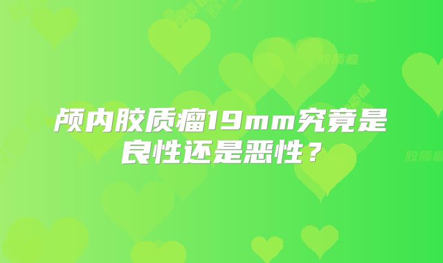 颅内胶质瘤19mm究竟是良性还是恶性？
