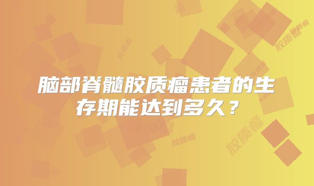 脑部脊髓胶质瘤患者的生存期能达到多久？