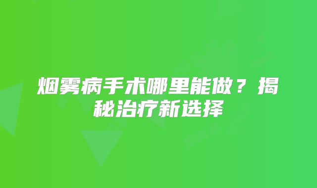 烟雾病手术哪里能做？揭秘治疗新选择