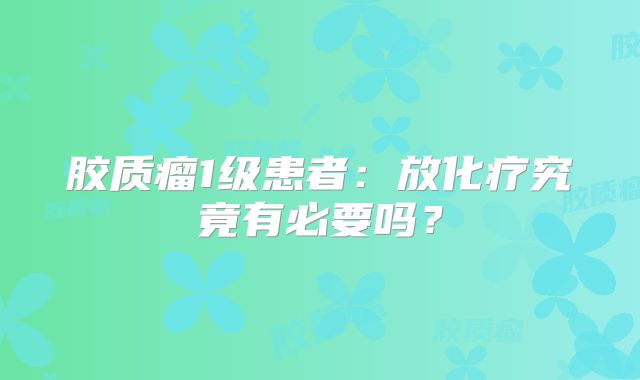 胶质瘤1级患者：放化疗究竟有必要吗？