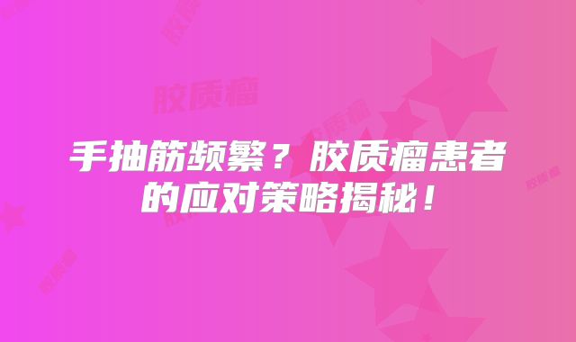 手抽筋频繁？胶质瘤患者的应对策略揭秘！