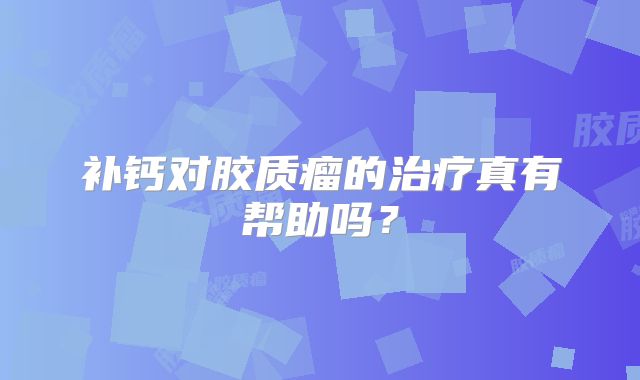 补钙对胶质瘤的治疗真有帮助吗？