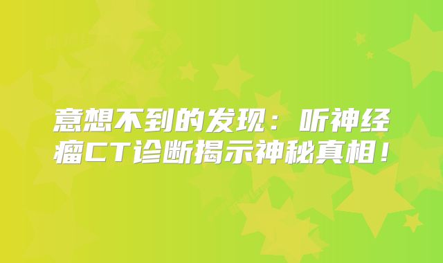 意想不到的发现：听神经瘤CT诊断揭示神秘真相！