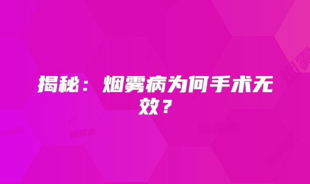 揭秘：烟雾病为何手术无效？
