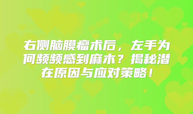 右侧脑膜瘤术后，左手为何频频感到麻木？揭秘潜在原因与应对策略！