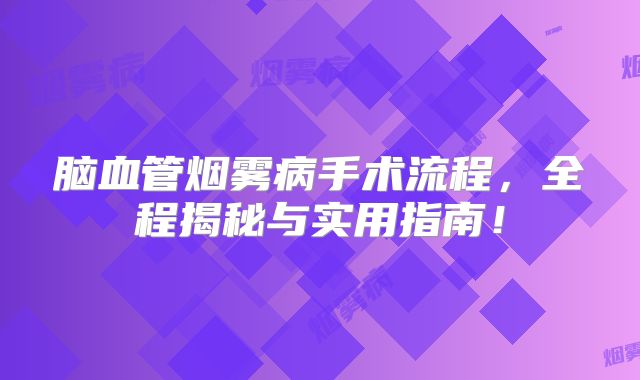 脑血管烟雾病手术流程，全程揭秘与实用指南！