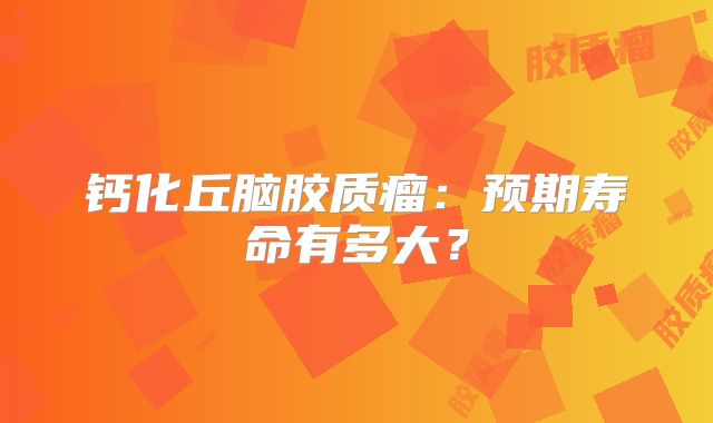 钙化丘脑胶质瘤：预期寿命有多大？