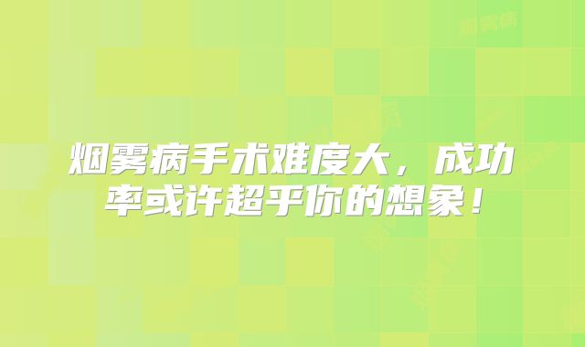 烟雾病手术难度大，成功率或许超乎你的想象！