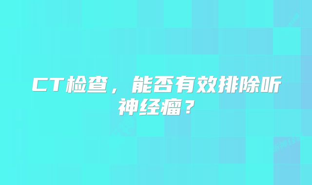 CT检查，能否有效排除听神经瘤？