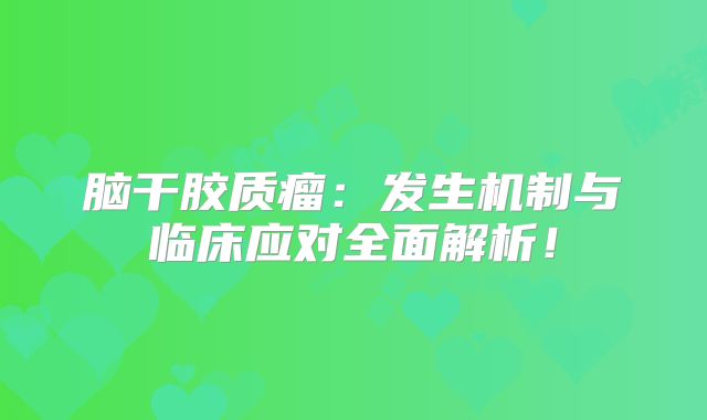 脑干胶质瘤：发生机制与临床应对全面解析！