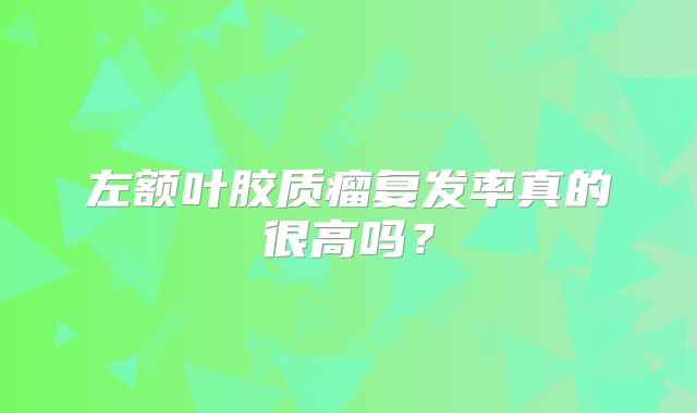 左额叶胶质瘤复发率真的很高吗？