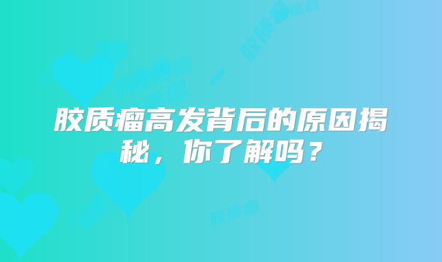 胶质瘤高发背后的原因揭秘，你了解吗？