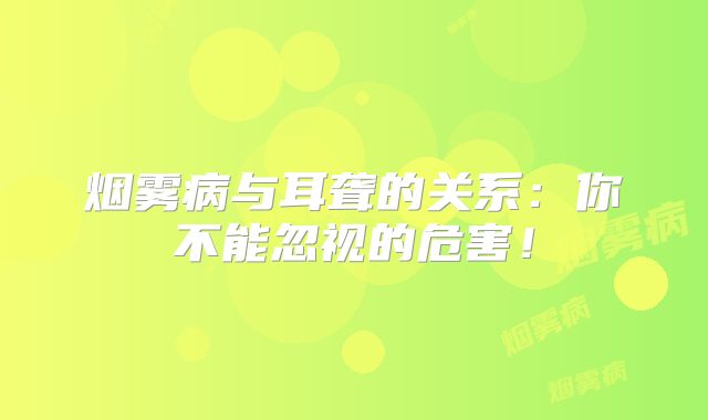 烟雾病与耳聋的关系：你不能忽视的危害！