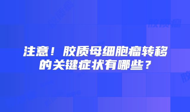 注意！胶质母细胞瘤转移的关键症状有哪些？