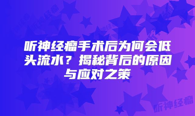听神经瘤手术后为何会低头流水？揭秘背后的原因与应对之策