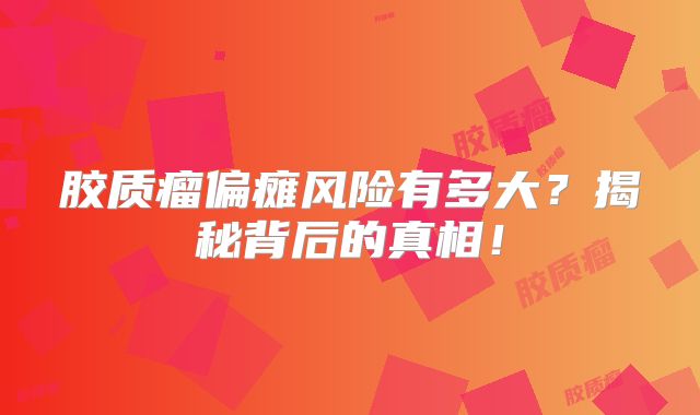 胶质瘤偏瘫风险有多大？揭秘背后的真相！