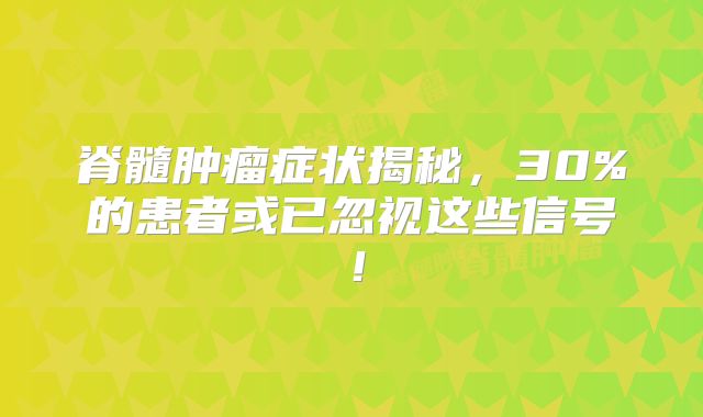 脊髓肿瘤症状揭秘，30%的患者或已忽视这些信号！