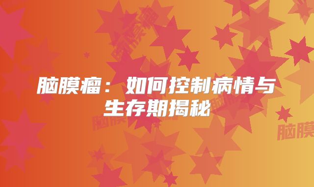 脑膜瘤：如何控制病情与生存期揭秘
