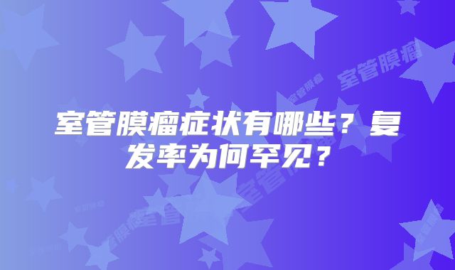 室管膜瘤症状有哪些？复发率为何罕见？
