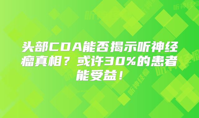 头部CDA能否揭示听神经瘤真相？或许30%的患者能受益！