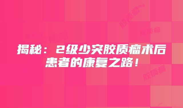 揭秘：2级少突胶质瘤术后患者的康复之路！