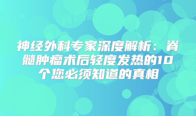 神经外科专家深度解析：脊髓肿瘤术后轻度发热的10个您必须知道的真相