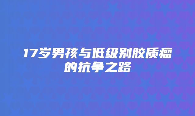 17岁男孩与低级别胶质瘤的抗争之路