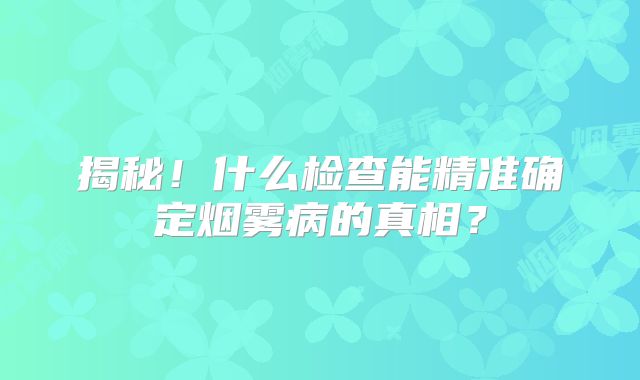 揭秘！什么检查能精准确定烟雾病的真相？