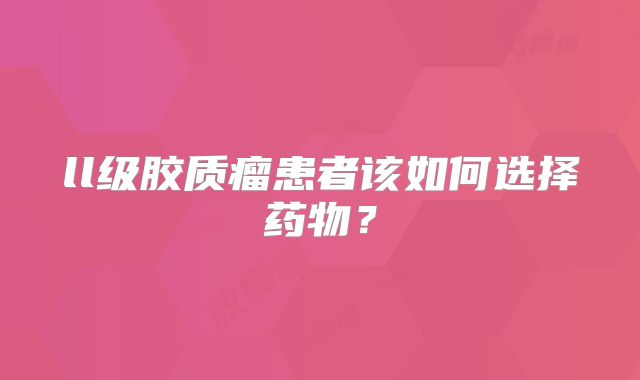 ll级胶质瘤患者该如何选择药物？