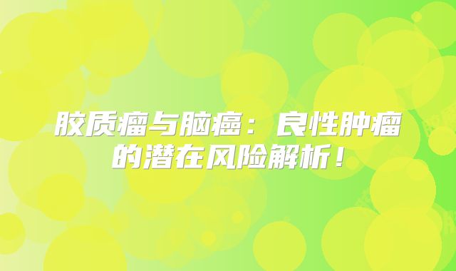 胶质瘤与脑癌：良性肿瘤的潜在风险解析！